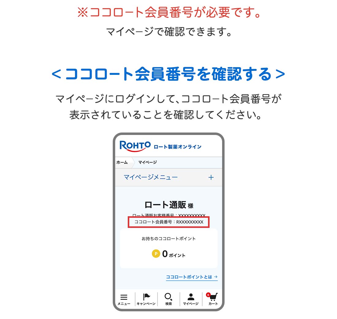 ※ココロート会員番号が必要です。マイページで確認できます。＜ココロート会員番号を確認する＞マイページにログインして、ココロート会員番号が表示されていることを確認してください。