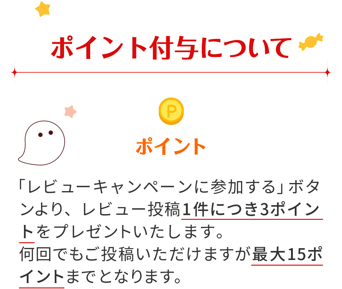 【ポイント付与について】 ポイント→ 「レビューキャンペーンに参加する」ボタンより、レビュー投稿1件につき3ポイントをプレゼントいたします。何回でもご投稿いただけますが最大15ポイントまでとなります。