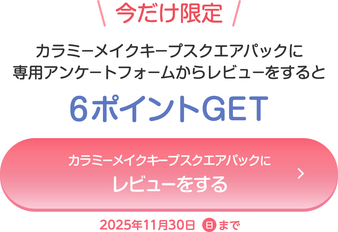 ＼今だけ限定／カラミーメイクキープスクエアパックに専用アンケートフォームからレビューをすると6ポイントGET　期間：11月16日～11月30日まで<キャンペーンはこちら>