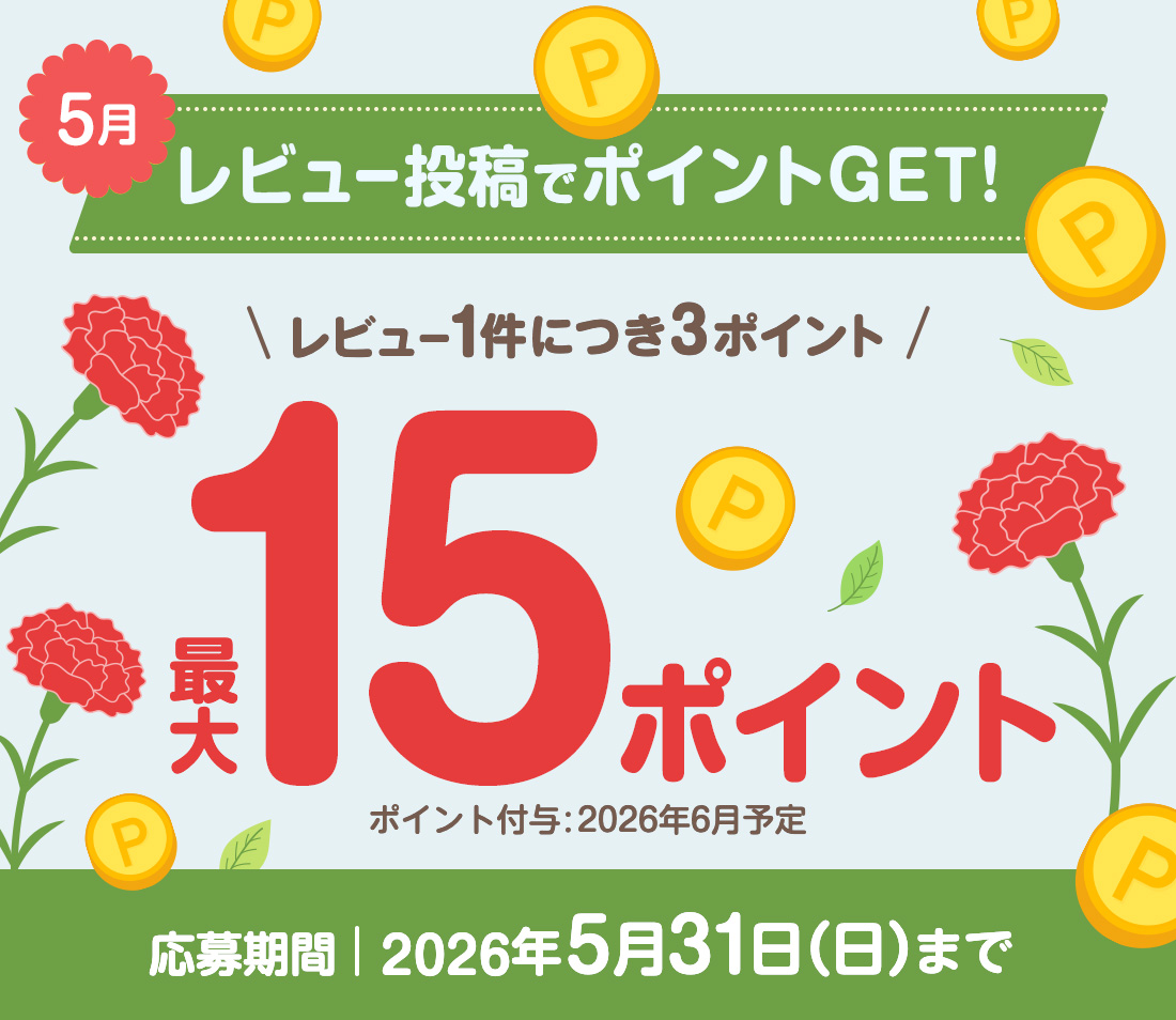 5月 レビュー投稿でポイントGET! レビュー1件につき3ポイント 最大15ポイント　ポイント付与：2026年6月予定 応募期間：2026年5月31日（日）まで